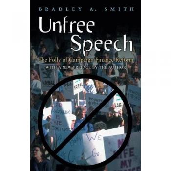 Unfree Speech: The Misguided Pursuit of Campaign Finance Reform