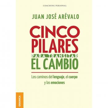 Cinco pilares para transitar el cambio: Los cambios del lenguaje, el cuerpo y las emociones