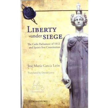 Liberty under siege: The Cadiz Parliament of 1812 and Spain¿s firts Constitution