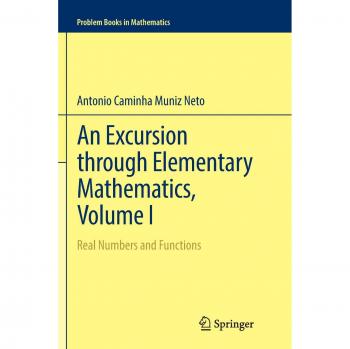An Excursion through Elementary Mathematics, Volume I: Real Numbers and Functions