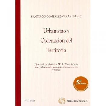 Urbanismo y ordenación del territorio - Quinta edición adaptada al TRLS 2/2008, de 20 de junio y a la normativa autonómica. Dimensión teórica y práctica