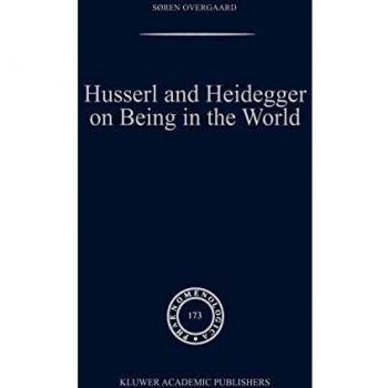 Being in the World: A Comparative Study of Husserl and Heidegger (Phaenomenologica, Volume 173)