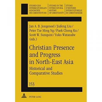 Christian Presence and Progress in North-East Asia: Historical and Comparative Studies (Intercultural History of Christianity Series)