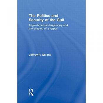 The Politics and Security of the Gulf: Anglo-American Hegemony and the Shaping of a Region