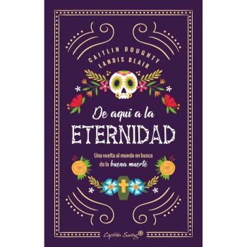 De aquí a la eternidad: una vuelta al mundo en busca de la buena muerte - Catlin, Doughty