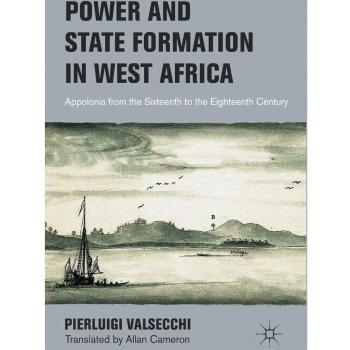 Power and State Formation in West Africa: Appolonia from the Sixteenth to the Eighteenth Century