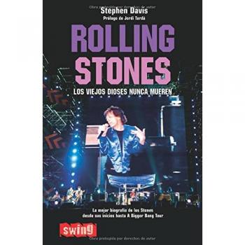Rolling Stones. Los viejos dioses nunca mueren: La mejor biografía de los Stones desde sus inicios hasta A Bigger Bang Tour