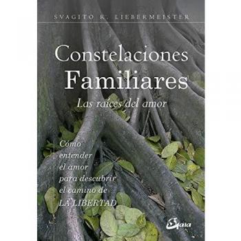 Constelaciones Familiares: Las raices del amor: Cómo entender el amor para descubrir el camino de la libertad