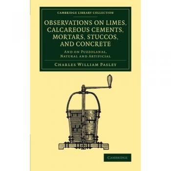 Observaciones sobre cal, cementos calcáreos, morteros, estucos y hormigón: Y sobre puzolanas, naturales y artificiales (Colección de Biblioteca de Cambridge - Tecnología)