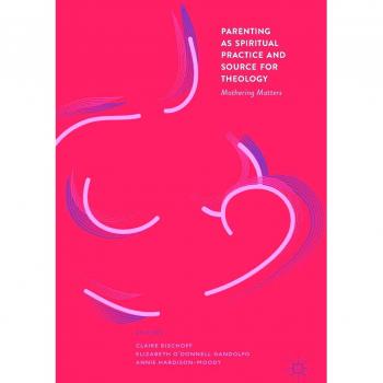 Parenting as Spiritual Practice and Source for Theology: Mothering Matters