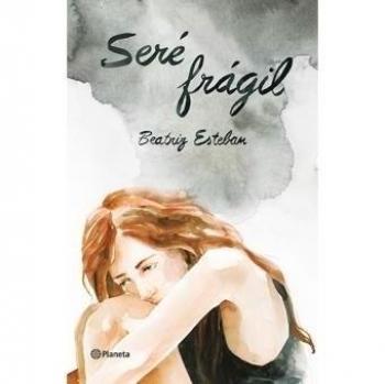 Seré frágil: Una historia de anorexia en la que decidí vivir - ESTEBAN, BEATRIZ