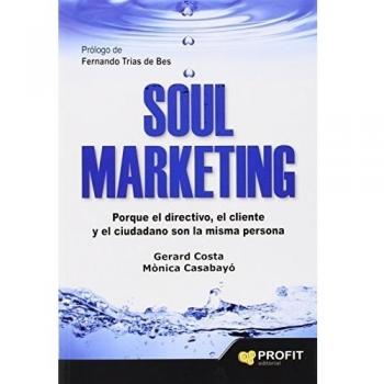 Soul marketing: Porque el directivo, el cliente y el ciudadano son la misma persona - Costa Guix, Gerard/casabayo Bonas, Mònica