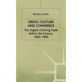 Dress, Culture and Commerce: The English Clothing Trade before the Factory, 1660–1800