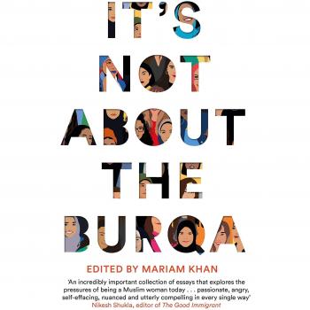 It's Not About the Burqa: Muslim Women on Faith, Feminism, Sexuality and Race