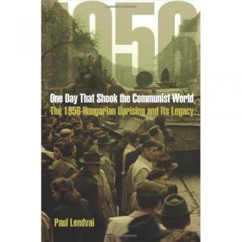 One Day That Shook the Communist World: The 1956 Hungarian Uprising and Its Legacy