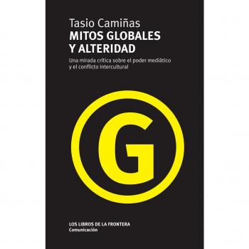 Mitos Globales Y Alteridad: una mirada crítica sobre el poder mediático y el conflicto intercultural