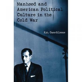Manhood and American Political Culture in the Cold War