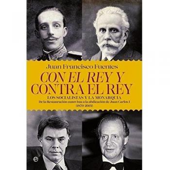Con el rey y contra el rey: Los socialistas y la monarquía. De la restauración canovista a la abdicación de Juan Carlos I