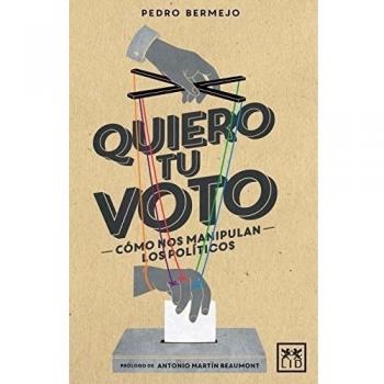 Quiero Tu Voto: Cómo Nos Manipulan Los Políticos
