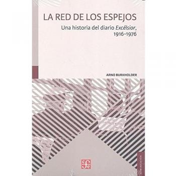 LA RED DE LOS ESPEJOS. Una historia del diario Excelsior, 1916-1976