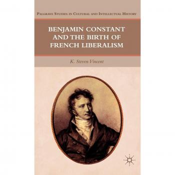 Benjamin Constant and the Birth of French Liberalism