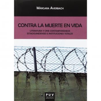 Contra la muerte en vida. Literatura y cine contemporáneos estadounidenses e ins: Literatura y cine contemporáneos estadounidenses e instituciones ... Javier Coy d'estudis Nord-Americans)