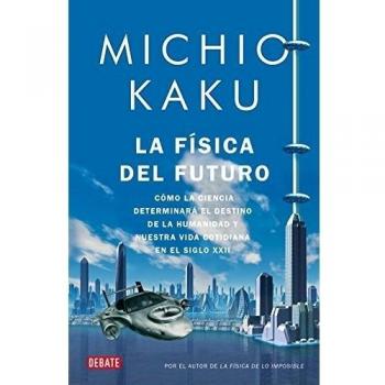 La física del futuro: Cómo la ciencia determinará el destino de la humanidad y nuestra vida cotidiana en el siglo XXII - Michio Kaku