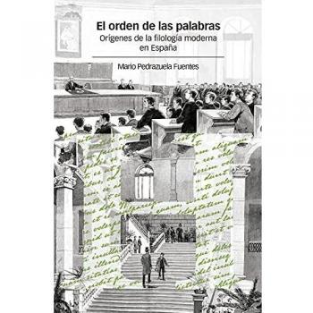 El Orden De Las Palabras: Orígenes De La Filología Moderna En España