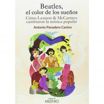 Beatles, el color de los sueños. Cómo Lennon & McCartney cambiaron la música pop - Antonio Panadero Cantos