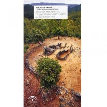 Guía del megalitismo en la provincia de Huelva : territorios, paisajes y arquitecturas megalíticas