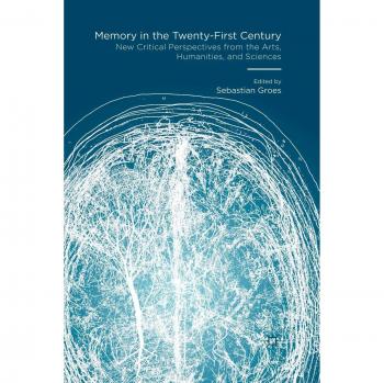 Memory in the Twenty-First Century: New Critical Perspectives from the Arts, Humanities, and Sciences