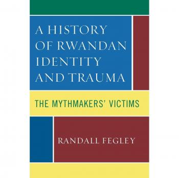 A History of Rwandan Identity and Trauma: The Mythmakers' Victims - Book by Randall Fegley