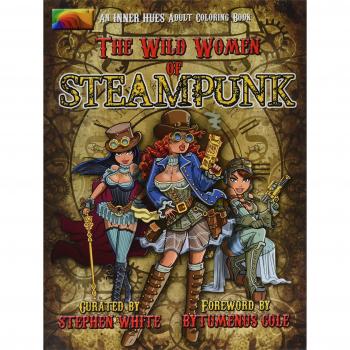 The Wild Women of Steampunk Adult Coloring Book: Fun, Fantasy, and Stress Reduction for Fans of Victorian Adventure, Cosplay, Science Fiction, and Costume Design: Volume 1