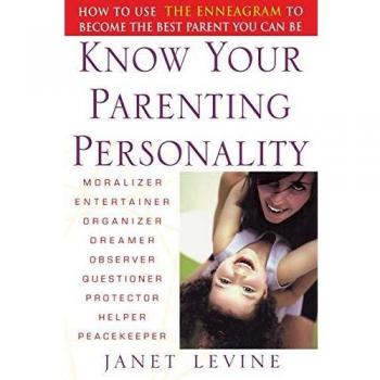 Know Your Parenting Personality: How to Use the Enneagram to Become the Best Parent You Can Be