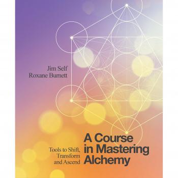 A Course in Mastering Alchemy: The Tools to Help You Shift, Transform and Ascend