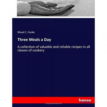 Tres Comidas al Día: Colección de Recetas Valiosas y Confiables en Todas las Clases de Cocina