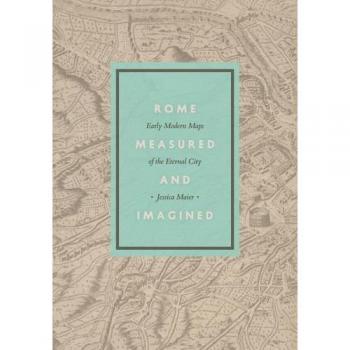 Rome Measured and Imagined: Early Modern Maps of the Eternal City