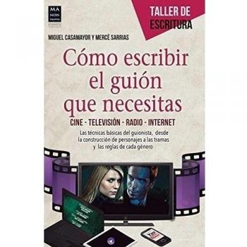 Cómo Escribir El Guión Que Necesitas: Cine - Televisión - Radio - Internet - Casamayor, Miguel/sarrias, Mercè