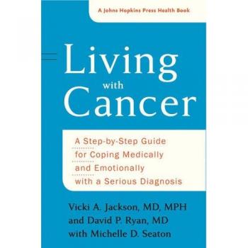 Living with Cancer: A Step-by-Step Guide for Coping Medically and Emotionally with a Serious Diagnosis