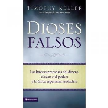 Dioses Falsos: Las Huecas Promesas del Dinero, El Sexo y El Poder, y La Unica Esperanza Verdadera
