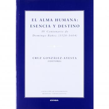 El Alma Humana: Esencia y Destino : IV centenario de Domingo Báñez