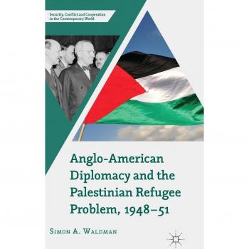 Anglo-American Diplomacy and the Palestinian Refugee Problem, 1948-51