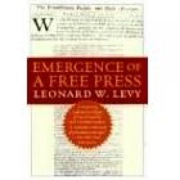 Emergence of a Free Press: Historical Analysis and Perspectives by Leonard W. Levy