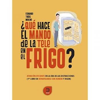 ¿Qué hace el mando de la tele en el frigo?: Atención eficiente en la era de las distracciones. Primer libro de mindfulness con humor y rigor