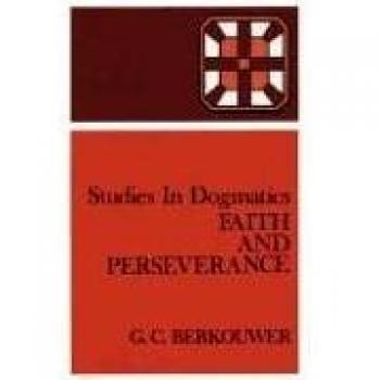 Faith and Perseverance: A Study in Dogmatics by G. C. Berkouwer