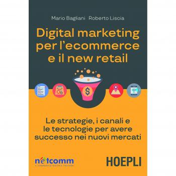 Digital Marketing per l'E-commerce e il New Retail: Le strategie, i canali e le tecnologie per avere successo