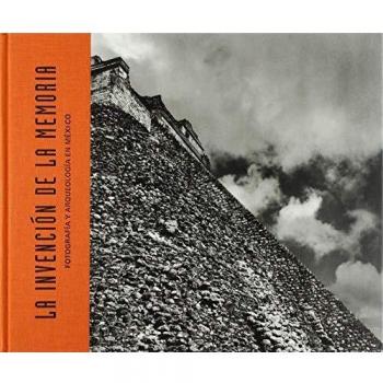 La invención de la memoria: Fotografía y arqueología en México