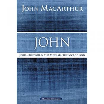 John: Jesus - The Word, the Messiah, the Son of God (MacArthur Bible Studies)