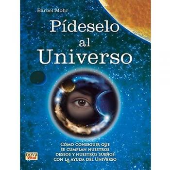 Pídeselo Al Universo. Cómo Conseguir Que Se Cumplan Nuestros Deseos Y Nuestros Sueños Con La Ayuda Del Universo