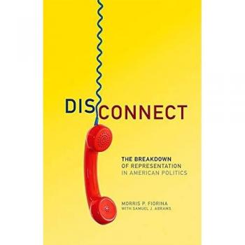 Disconnect: The Breakdown of Representation in American Politics by Morris P. Fiorina (Julian J. Rothbaum Distinguished Lecture Series, Volume 11)